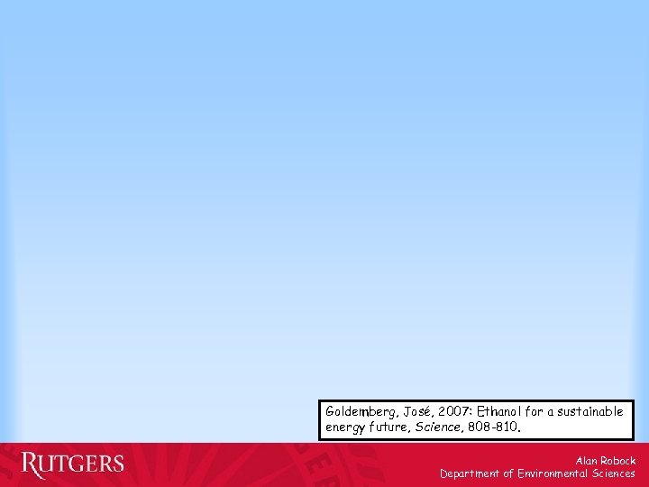 Goldemberg, José, 2007: Ethanol for a sustainable energy future, Science, 808 -810. Alan Robock