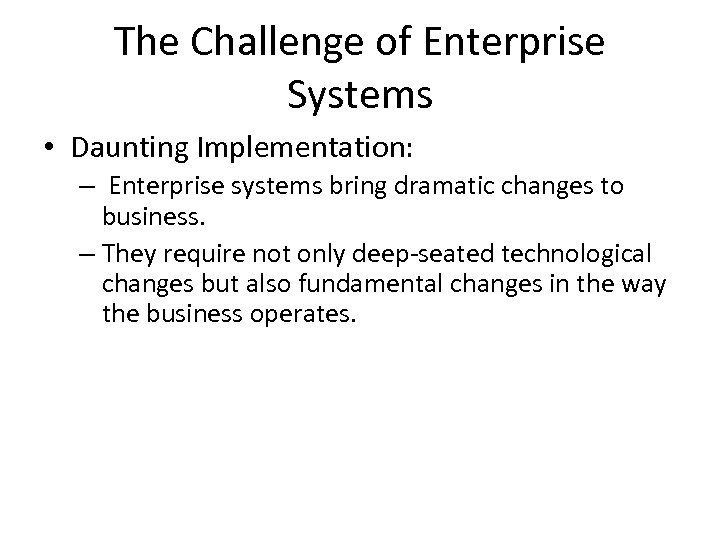 The Challenge of Enterprise Systems • Daunting Implementation: – Enterprise systems bring dramatic changes