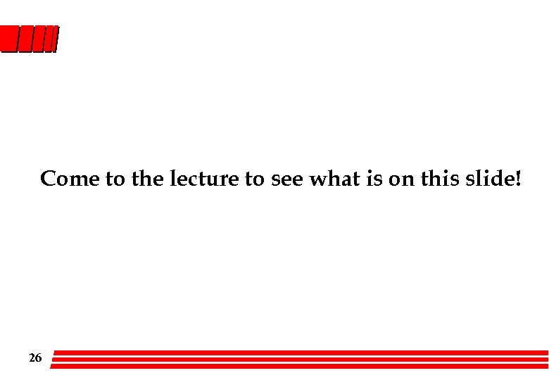 Come to the lecture to see what is on this slide! 26 
