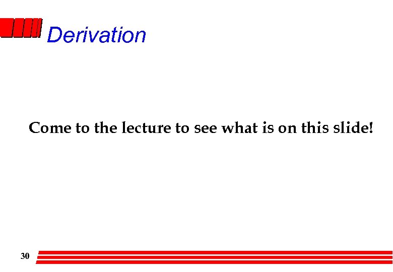 Derivation Come to the lecture to see what is on this slide! 30 