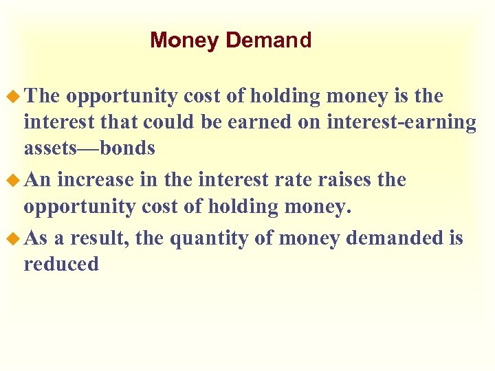 Money Demand u The opportunity cost of holding money is the interest that could