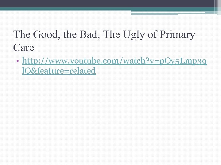 The Good, the Bad, The Ugly of Primary Care • http: //www. youtube. com/watch?