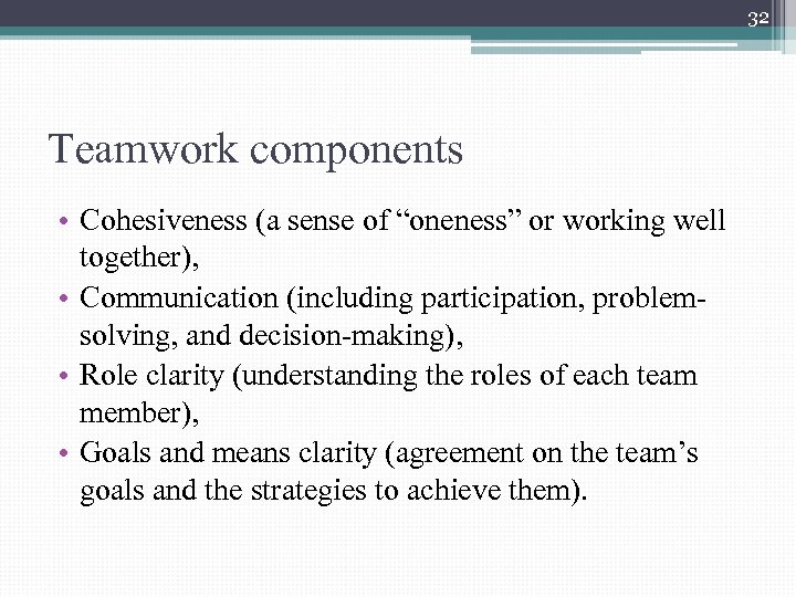 32 Teamwork components • Cohesiveness (a sense of “oneness” or working well together), •