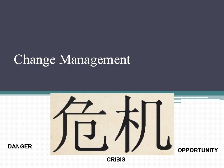 Change Management DANGER OPPORTUNITY CRISIS 
