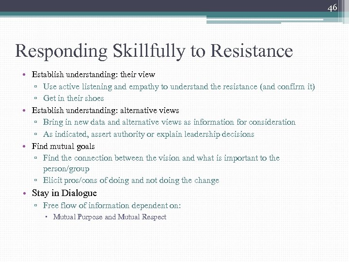 46 Responding Skillfully to Resistance • Establish understanding: their view ▫ Use active listening
