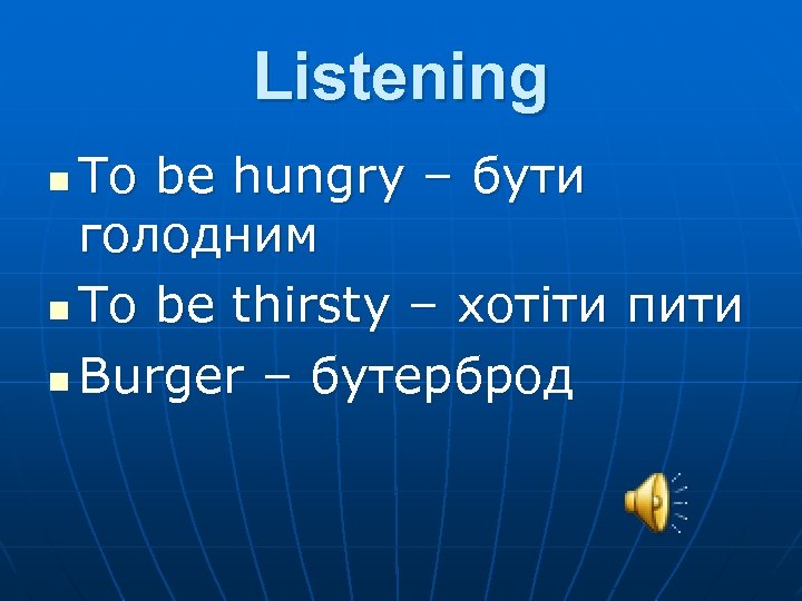 Listening To be hungry – бути голодним n To be thirsty – хотіти пити