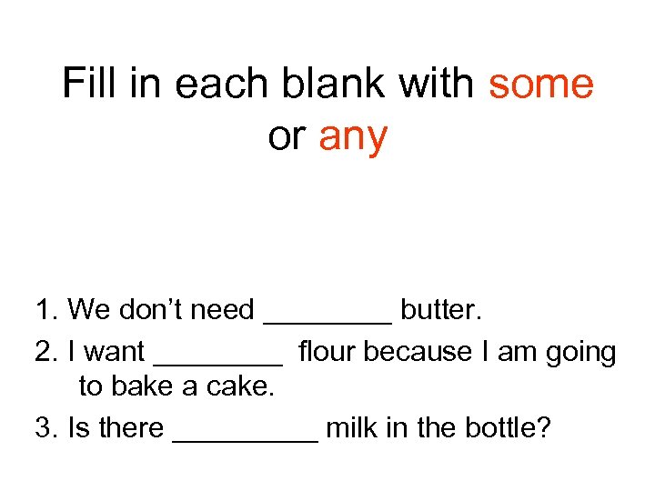 Fill in each blank with some or any 1. We don’t need ____ butter.