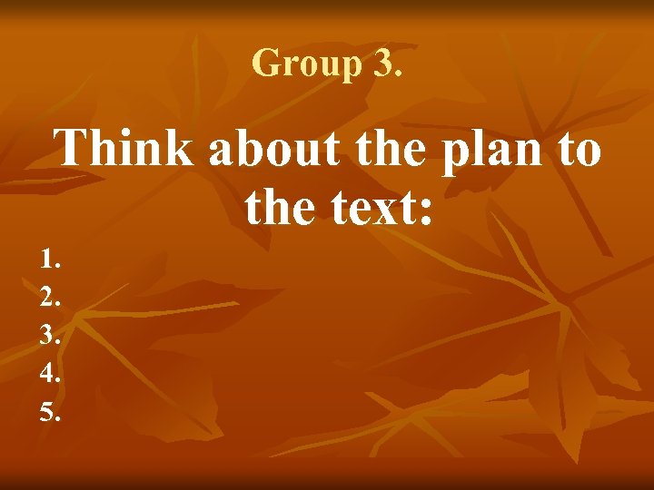 Group 3. Think about the plan to the text: 1. 2. 3. 4. 5.