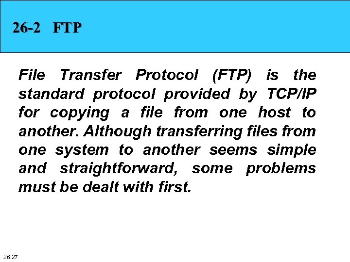 26 -2 FTP File Transfer Protocol (FTP) is the standard protocol provided by TCP/IP