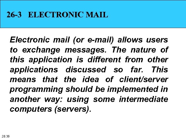 26 -3 ELECTRONIC MAIL Electronic mail (or e-mail) allows users to exchange messages. The