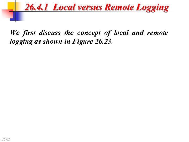 26. 4. 1 Local versus Remote Logging We first discuss the concept of local