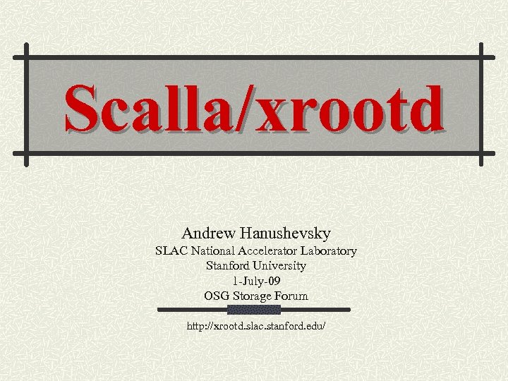 Scalla/xrootd Andrew Hanushevsky SLAC National Accelerator Laboratory Stanford University 1 -July-09 OSG Storage Forum