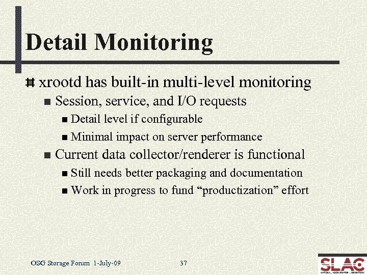 Detail Monitoring xrootd has built-in multi-level monitoring n Session, service, and I/O requests n