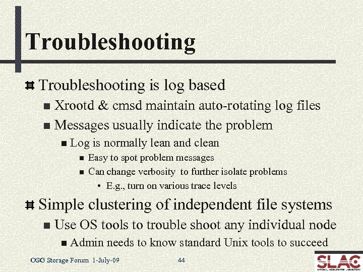 Troubleshooting is log based Xrootd & cmsd maintain auto-rotating log files n Messages usually