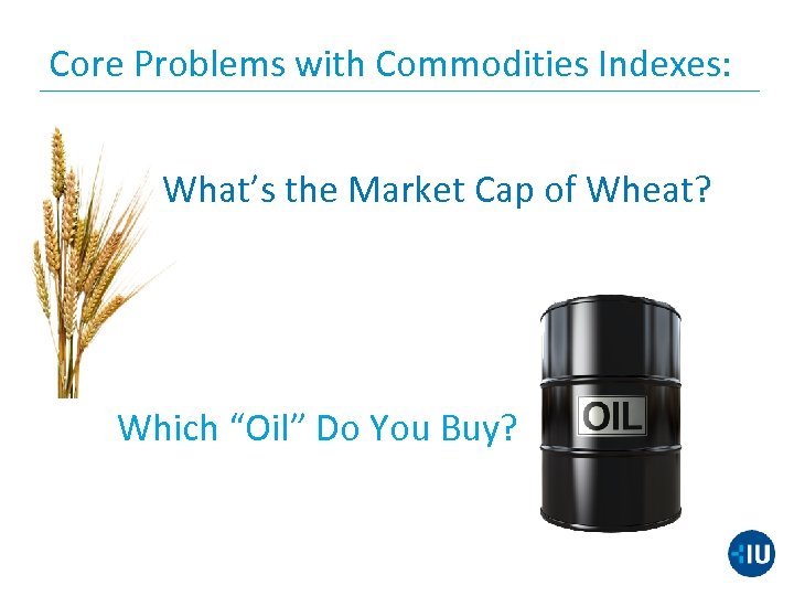 Core Problems with Commodities Indexes: What’s the Market Cap of Wheat? Which “Oil” Do