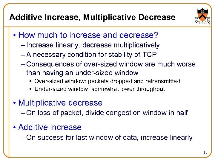 Additive Increase, Multiplicative Decrease • How much to increase and decrease? – Increase linearly,