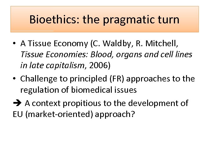 Bioethics: the pragmatic turn • A Tissue Economy (C. Waldby, R. Mitchell, Tissue Economies: