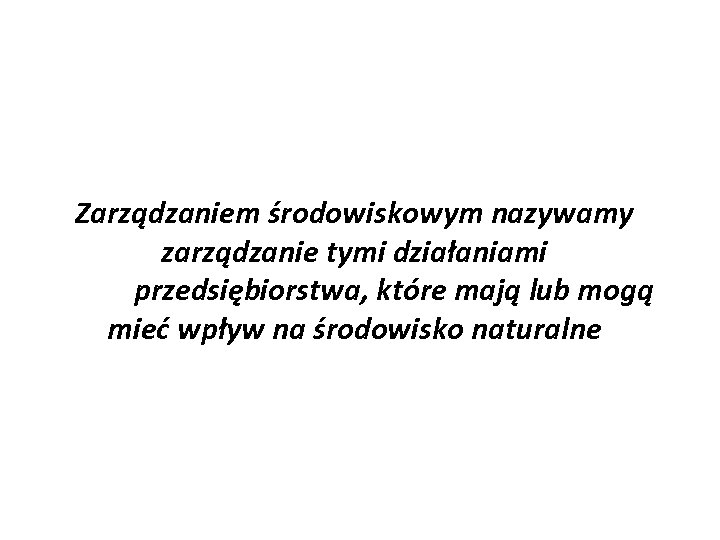 Zarządzaniem środowiskowym nazywamy zarządzanie tymi działaniami przedsiębiorstwa, które mają lub mogą mieć wpływ na