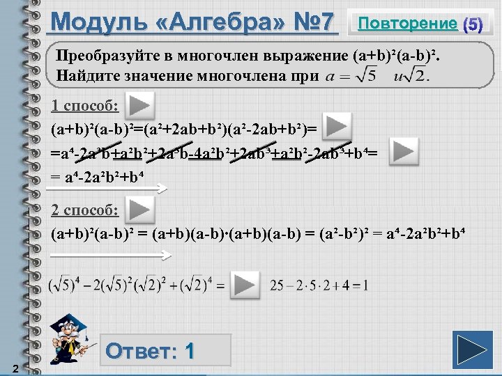 Модуль «Алгебра» № 7 Повторение (5) Преобразуйте в многочлен выражение (a+b)²(a-b)². Найдите значение многочлена