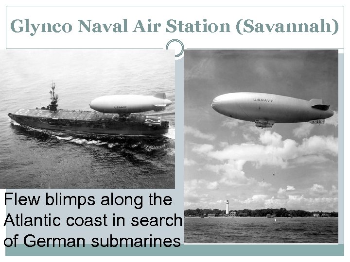 Glynco Naval Air Station (Savannah) Flew blimps along the Atlantic coast in search of