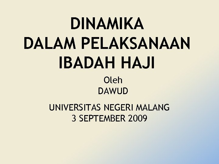 DINAMIKA DALAM PELAKSANAAN IBADAH HAJI Oleh DAWUD UNIVERSITAS NEGERI MALANG 3 SEPTEMBER 2009 