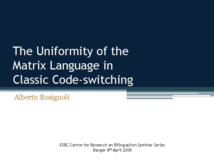 The Uniformity of the Matrix Language in Classic Code-switching Alberto Rosignoli ESRC Centre for