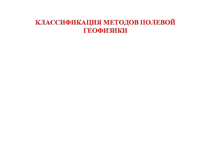 КЛАССИФИКАЦИЯ МЕТОДОВ ПОЛЕВОЙ ГЕОФИЗИКИ 