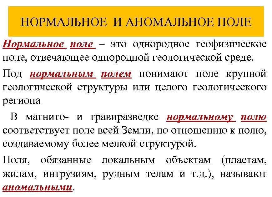 НОРМАЛЬНОЕ И АНОМАЛЬНОЕ ПОЛЕ Нормальное поле – это однородное геофизическое поле, отвечающее однородной геологической
