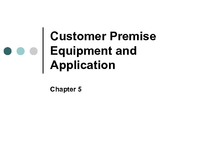 Customer Premise Equipment and Application Chapter 5 