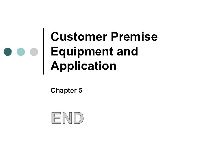 Customer Premise Equipment and Application Chapter 5 END 