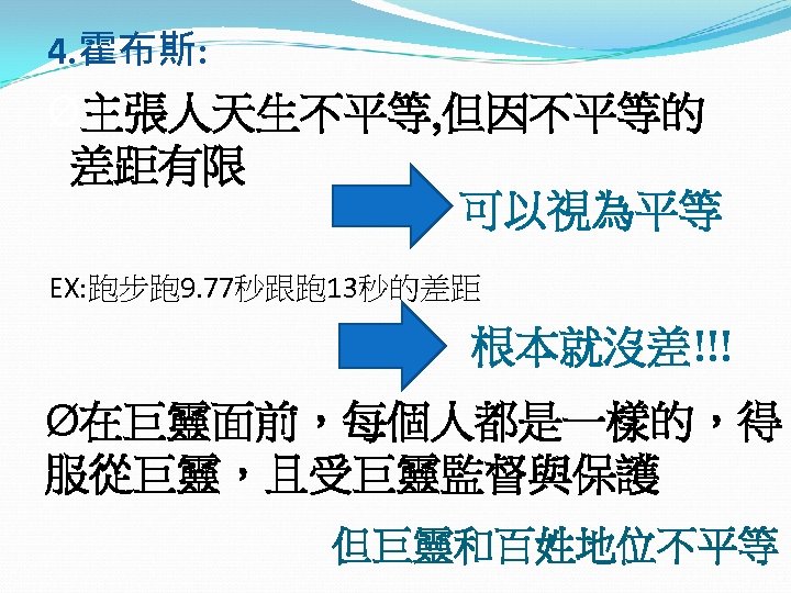 4. 霍布斯: Ø主張人天生不平等, 但因不平等的 差距有限 可以視為平等 EX: 跑步跑 9. 77秒跟跑 13秒的差距 根本就沒差!!! Ø在巨靈面前，每個人都是一樣的，得 服從巨靈，且受巨靈監督與保護