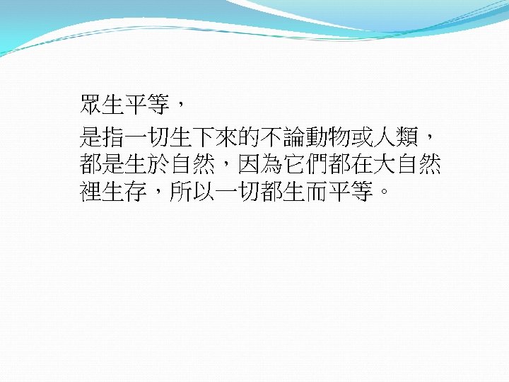 眾生平等， 是指一切生下來的不論動物或人類， 都是生於自然，因為它們都在大自然 裡生存，所以一切都生而平等。 