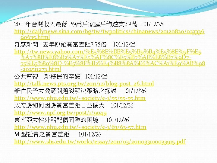 2011年台灣收入最低159萬戶家庭戶均透支 2. 9萬 101/12/25 http: //dailynews. sina. com/bg/tw/twpolitics/chinanews/20120820/023336 90635. html 奇摩新聞--去年原始貧富差距 7. 75倍 101/12/25