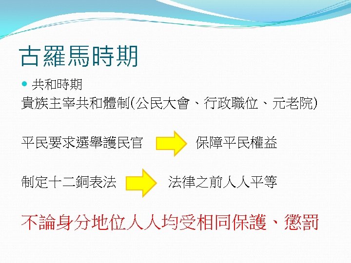 古羅馬時期 共和時期 貴族主宰共和體制(公民大會、行政職位、元老院) 平民要求選舉護民官 保障平民權益 制定十二銅表法 法律之前人人平等 不論身分地位人人均受相同保護、懲罰 