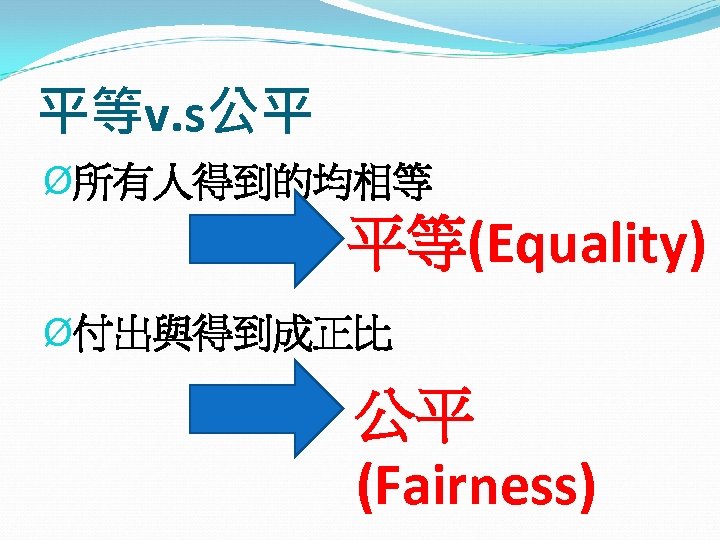 平等v. s公平 Ø所有人得到的均相等 平等(Equality) Ø付出與得到成正比 公平 (Fairness) 