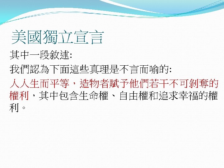 美國獨立宣言 其中一段敘述: 我們認為下面這些真理是不言而喻的: 人人生而平等，造物者賦予他們若干不可剝奪的 權利，其中包含生命權、自由權和追求幸福的權 利。 