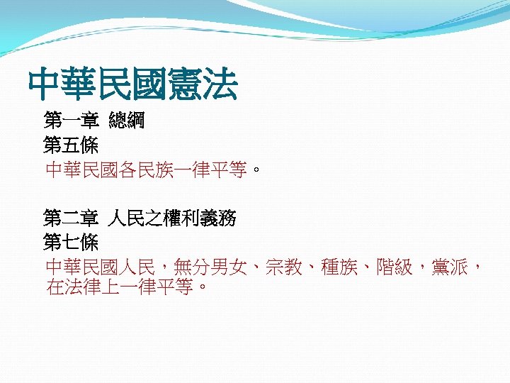 中華民國憲法 第一章 總綱 第五條 中華民國各民族一律平等。 第二章 人民之權利義務 第七條 中華民國人民，無分男女、宗教、種族、階級，黨派， 在法律上一律平等。 