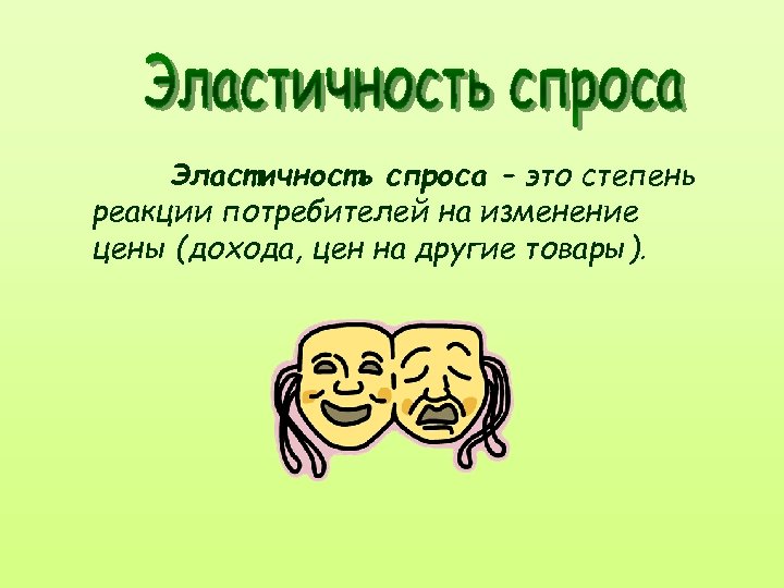 Эластичность спроса – это степень реакции потребителей на изменение цены (дохода, цен на другие