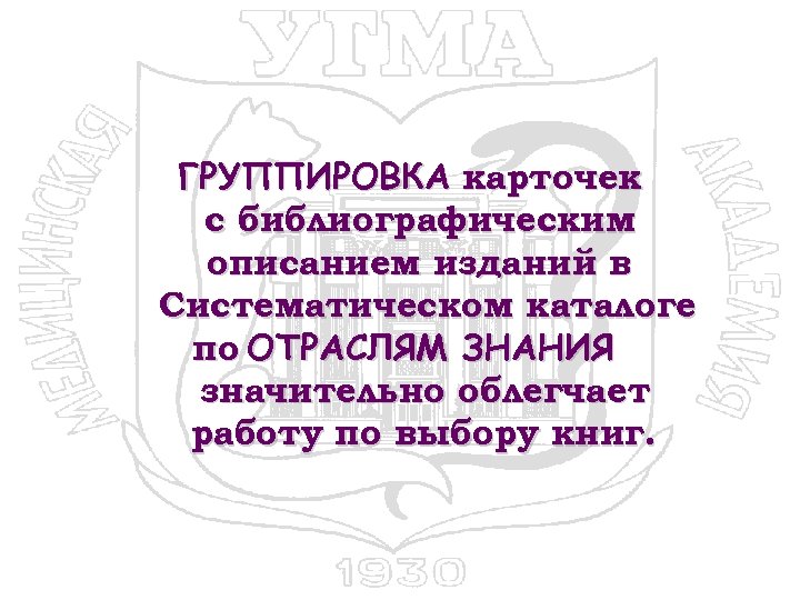 ГРУППИРОВКА карточек с библиографическим описанием изданий в Систематическом каталоге по ОТРАСЛЯМ ЗНАНИЯ значительно облегчает