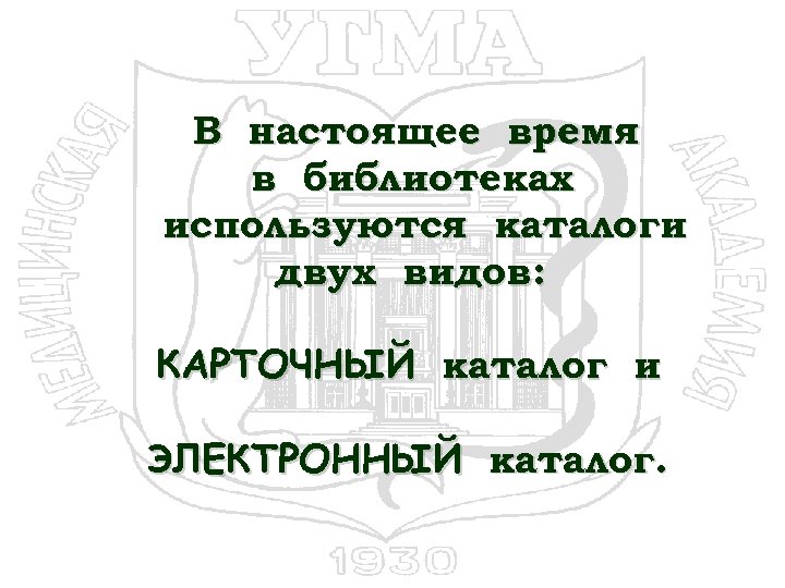 В настоящее время в библиотеках используются каталоги двух видов: КАРТОЧНЫЙ каталог и ЭЛЕКТРОННЫЙ каталог.