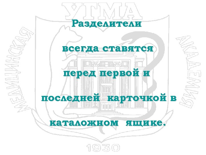 Разделители всегда ставятся перед первой и последней карточкой в каталожном ящике. 