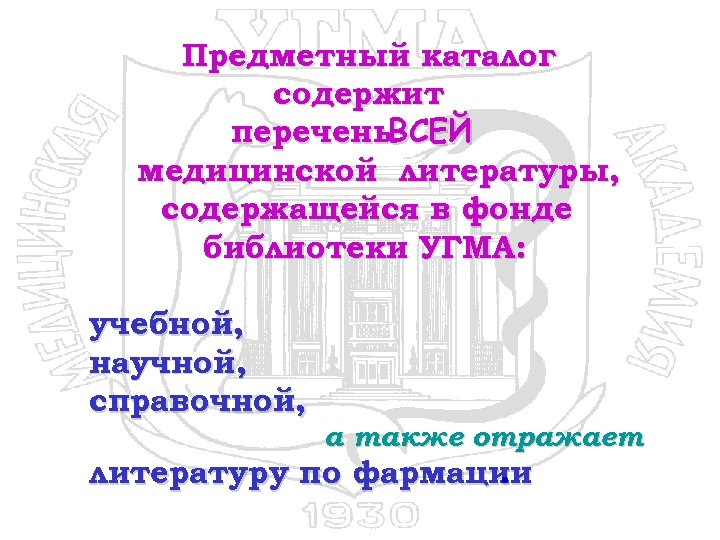Предметный каталог содержит перечень. ВСЕЙ медицинской литературы, содержащейся в фонде библиотеки УГМА: учебной, научной,