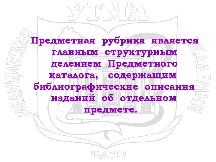 Предметная рубрика является главным структурным делением Предметного каталога, содержащим библиографические описания изданий об отдельном