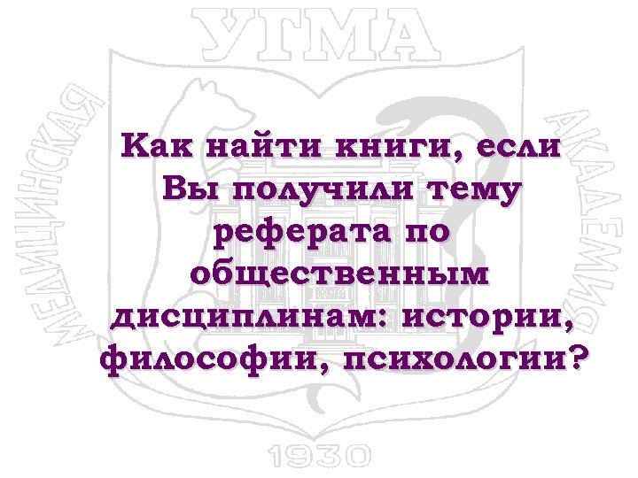 Как найти книги, если Вы получили тему реферата по общественным дисциплинам: истории, философии, психологии?