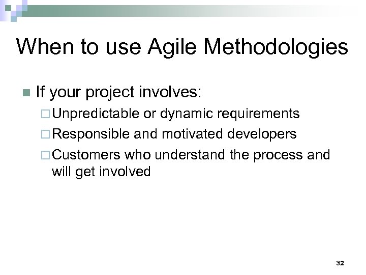 When to use Agile Methodologies n If your project involves: ¨ Unpredictable or dynamic