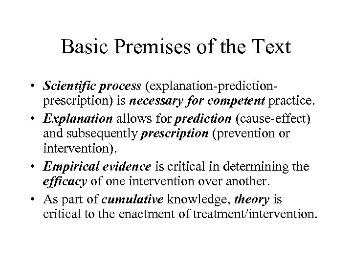 Basic Premises of the Text • Scientific process (explanation-predictionprescription) is necessary for competent practice.