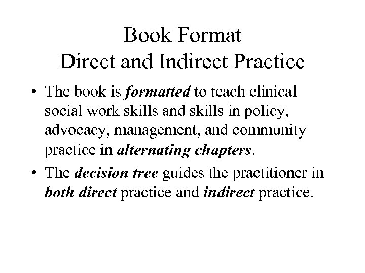 Book Format Direct and Indirect Practice • The book is formatted to teach clinical