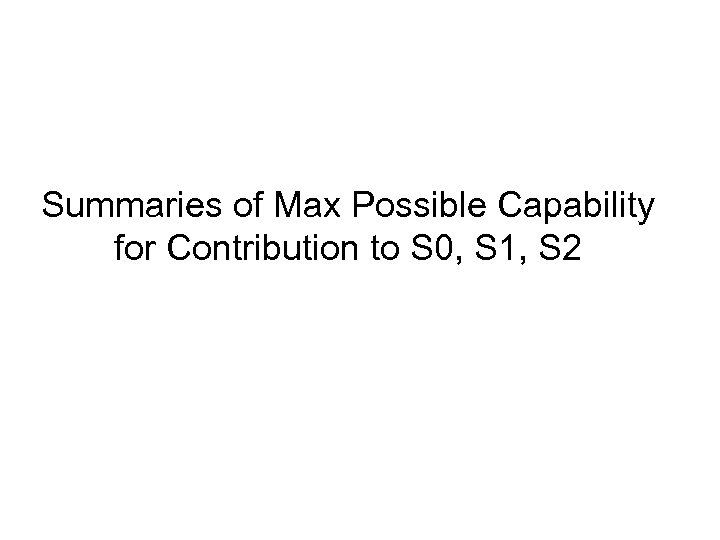Summaries of Max Possible Capability for Contribution to S 0, S 1, S 2