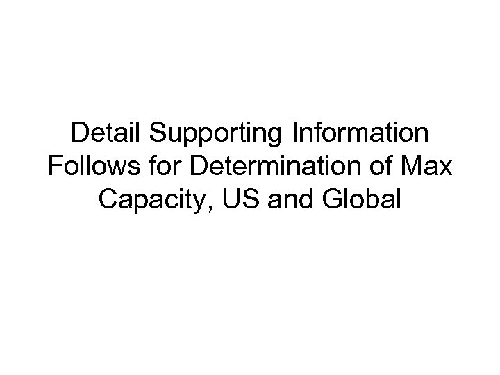 Detail Supporting Information Follows for Determination of Max Capacity, US and Global 