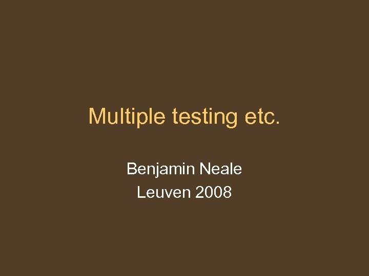 Multiple testing etc. Benjamin Neale Leuven 2008 